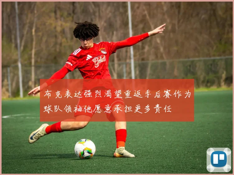 布克表达强烈渴望重返季后赛作为球队领袖他愿意承担更多责任