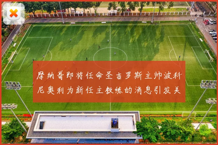 摩纳哥即将任命圣吉罗斯主帅波科尼奥利为新任主教练的消息引发关注
