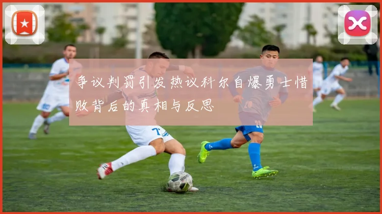 争议判罚引发热议科尔自爆勇士惜败背后的真相与反思