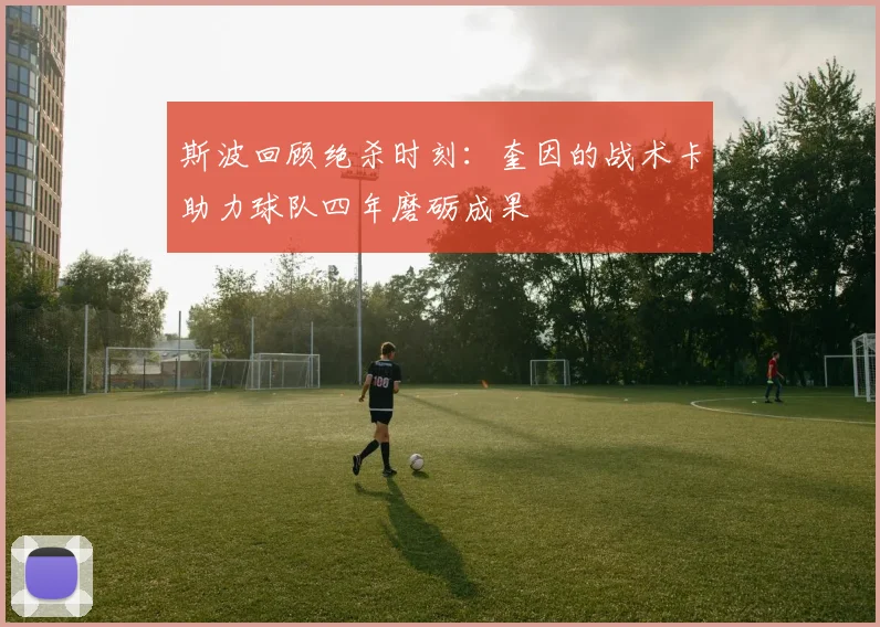 斯波回顾绝杀时刻：奎因的战术卡助力球队四年磨砺成果