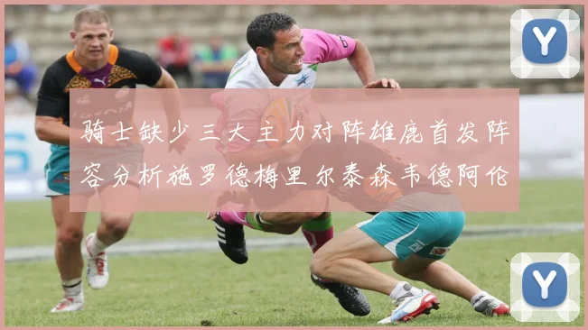 骑士缺少三大主力对阵雄鹿首发阵容分析施罗德梅里尔泰森韦德阿伦出战