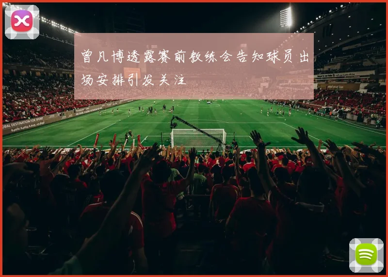 曾凡博透露赛前教练会告知球员出场安排引发关注
