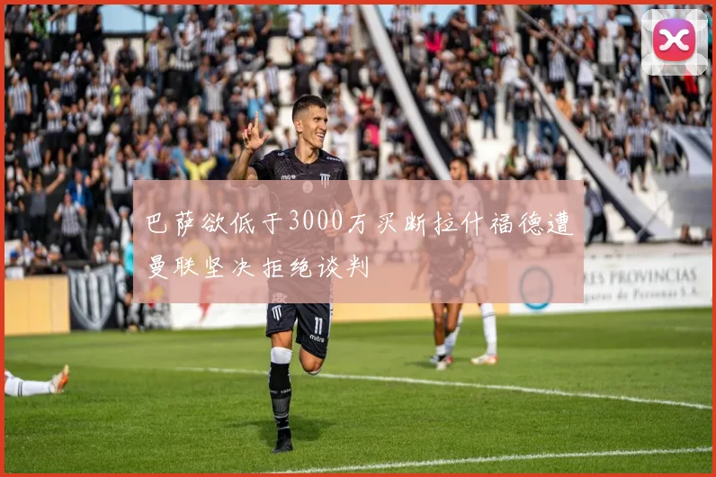 巴萨欲低于3000万买断拉什福德遭曼联坚决拒绝谈判
