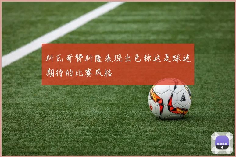 科瓦奇赞科隆表现出色称这是球迷期待的比赛风格