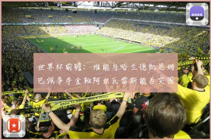 世界杯前瞻：谁能与哈兰德凯恩姆巴佩争夺金靴阿尔瓦雷斯能否突围